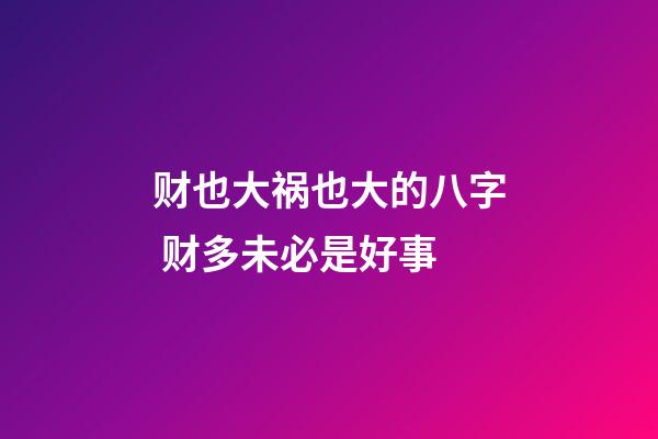 财也大祸也大的八字 财多未必是好事